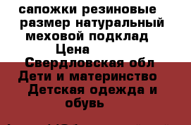 сапожки резиновые25 размер натуральный меховой подклад › Цена ­ 800 - Свердловская обл. Дети и материнство » Детская одежда и обувь   